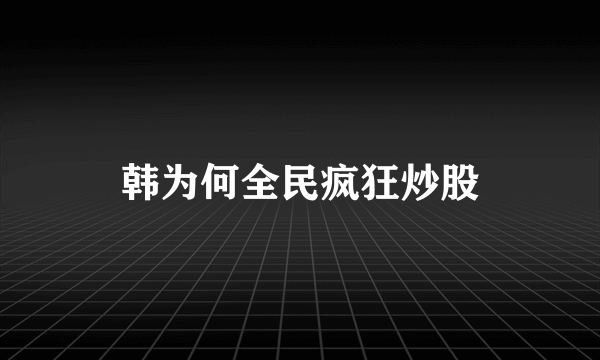 韩为何全民疯狂炒股