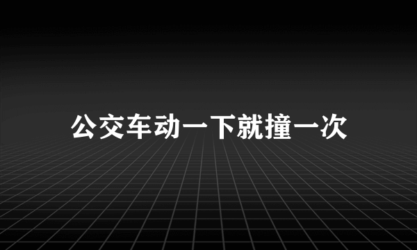 公交车动一下就撞一次