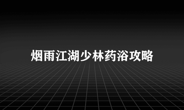 烟雨江湖少林药浴攻略