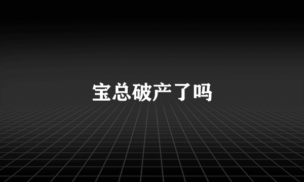 宝总破产了吗