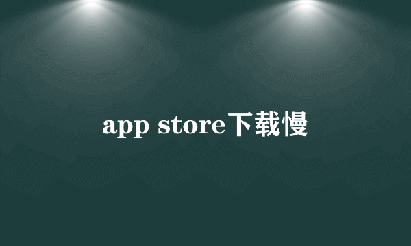 app store下载慢