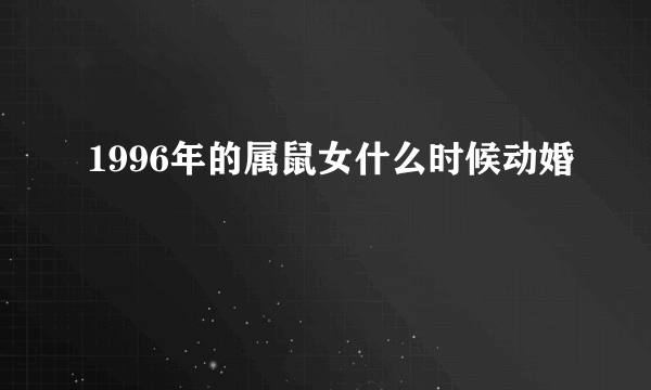 1996年的属鼠女什么时候动婚