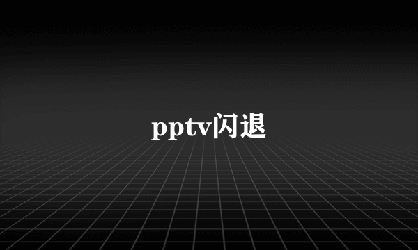 pptv闪退