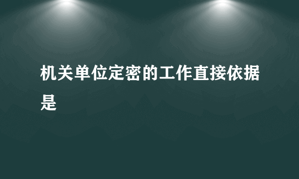 机关单位定密的工作直接依据是