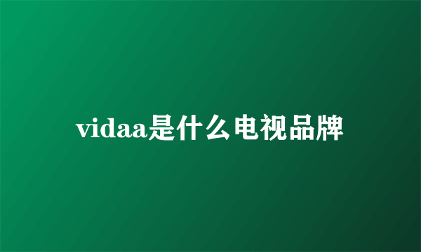 vidaa是什么电视品牌