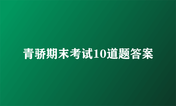 青骄期末考试10道题答案