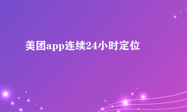 美团app连续24小时定位