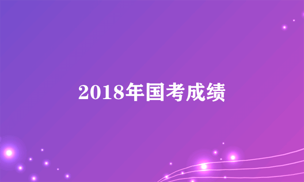 2018年国考成绩