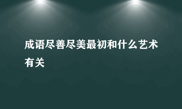 成语尽善尽美最初和什么艺术有关