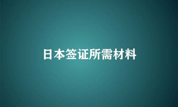 日本签证所需材料