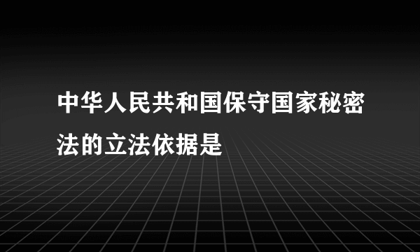 中华人民共和国保守国家秘密法的立法依据是