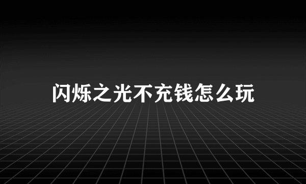 闪烁之光不充钱怎么玩