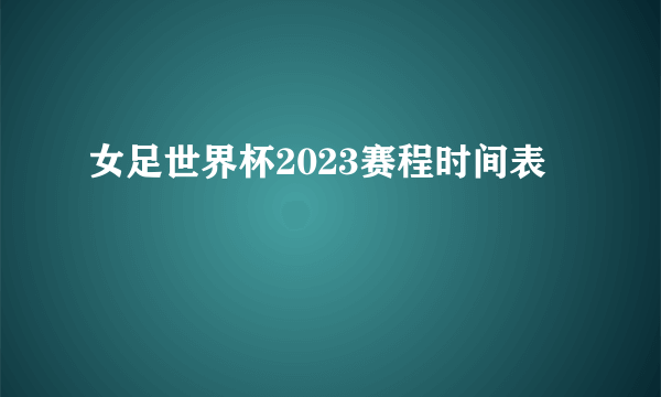 女足世界杯2023赛程时间表