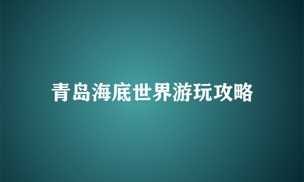 青岛海底世界游玩攻略