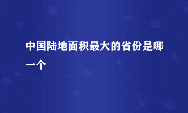 中国陆地面积最大的省份是哪一个