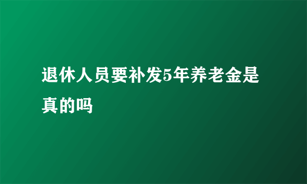 退休人员要补发5年养老金是真的吗