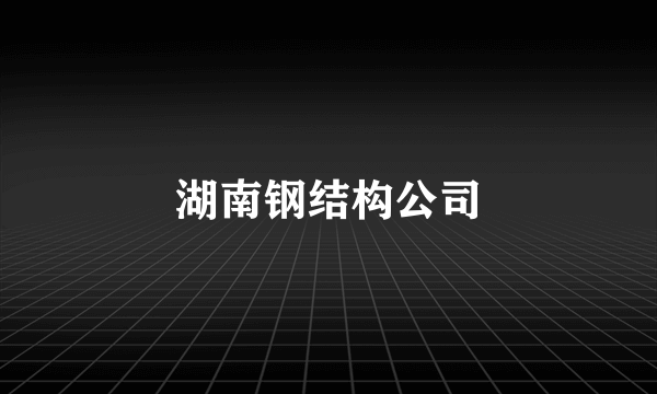 湖南钢结构公司