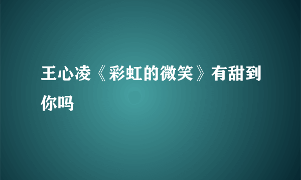 王心凌《彩虹的微笑》有甜到你吗