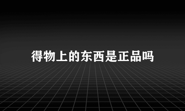 得物上的东西是正品吗