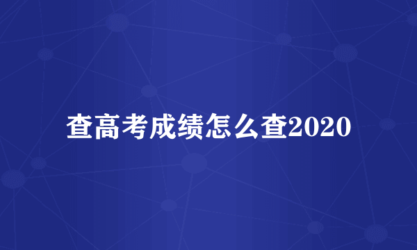 查高考成绩怎么查2020