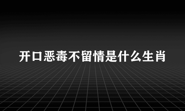 开口恶毒不留情是什么生肖