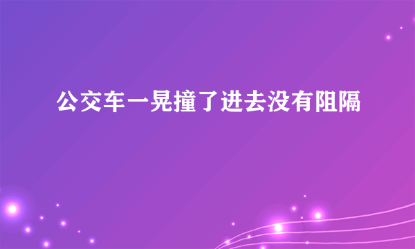 公交车一晃撞了进去没有阻隔