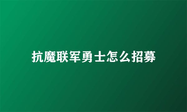 抗魔联军勇士怎么招募