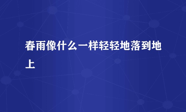 春雨像什么一样轻轻地落到地上