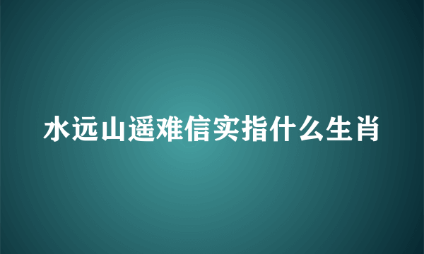 水远山遥难信实指什么生肖