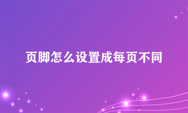 页脚怎么设置成每页不同