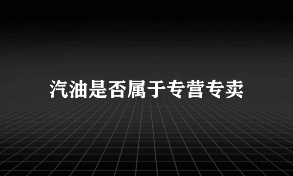 汽油是否属于专营专卖