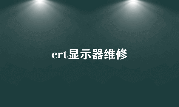 crt显示器维修