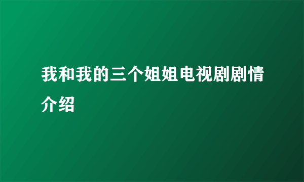 我和我的三个姐姐电视剧剧情介绍