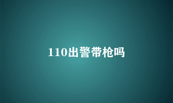 110出警带枪吗