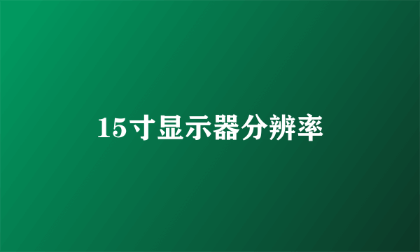 15寸显示器分辨率