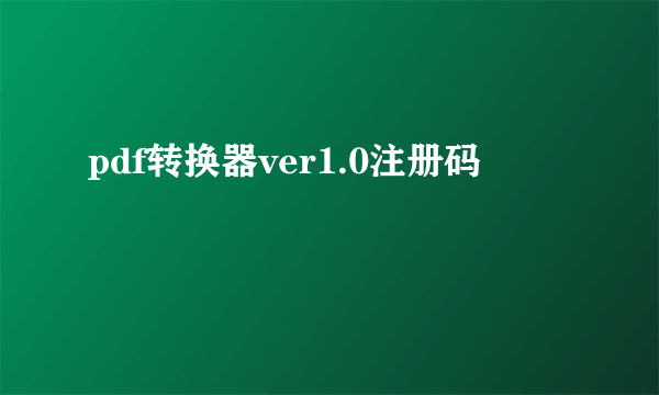 pdf转换器ver1.0注册码