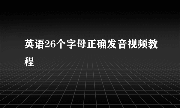 英语26个字母正确发音视频教程