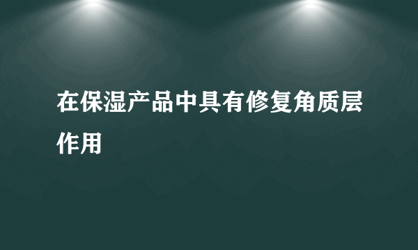 在保湿产品中具有修复角质层作用