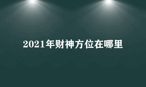 2021年财神方位在哪里