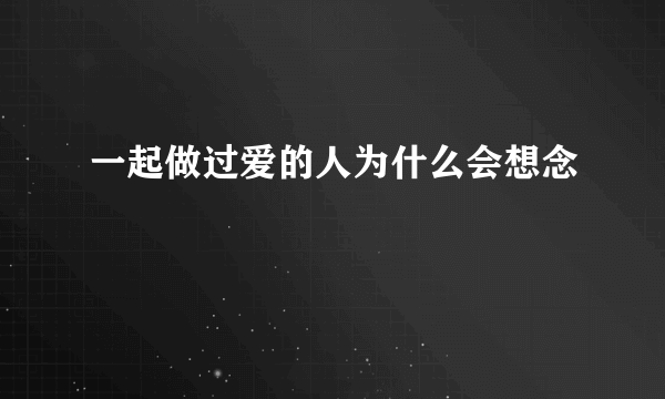 一起做过爱的人为什么会想念