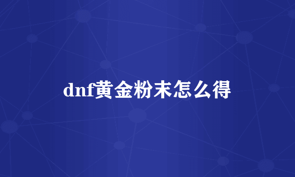 dnf黄金粉末怎么得