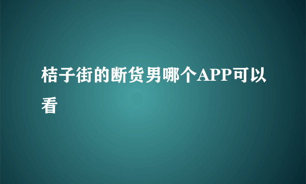 桔子街的断货男哪个APP可以看