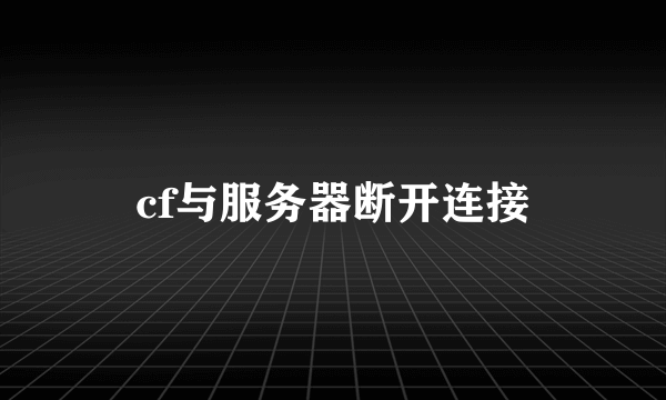 cf与服务器断开连接