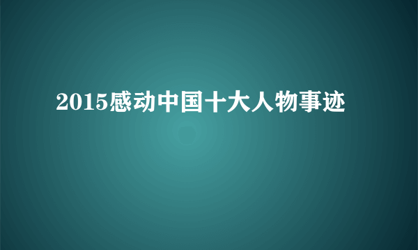 2015感动中国十大人物事迹