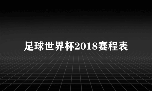 足球世界杯2018赛程表