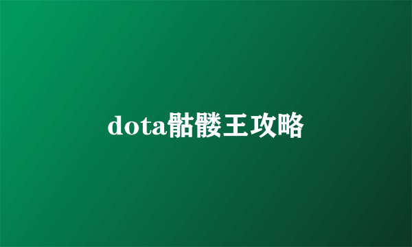 dota骷髅王攻略