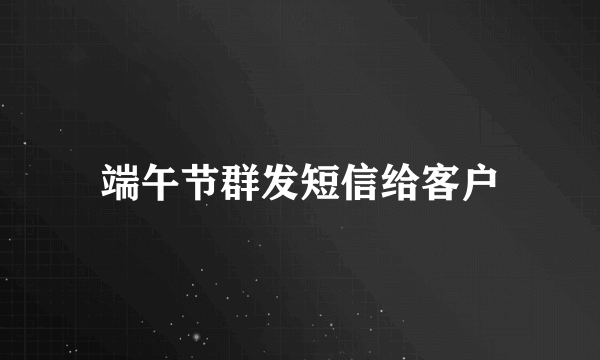 端午节群发短信给客户