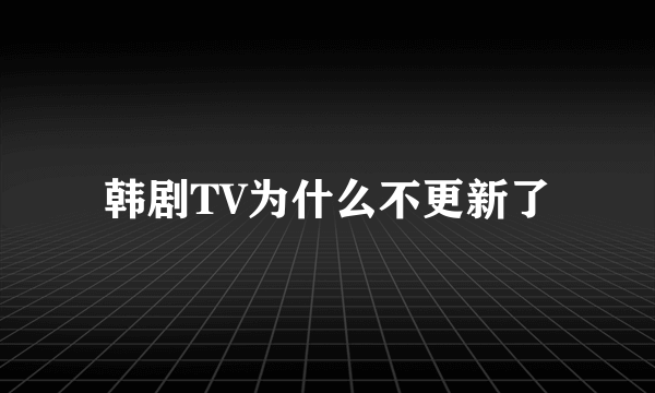 韩剧TV为什么不更新了