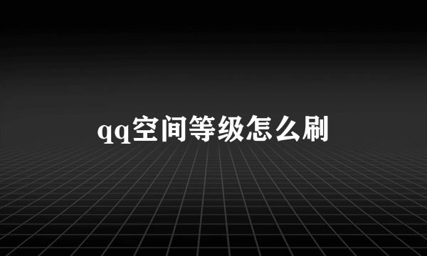 qq空间等级怎么刷