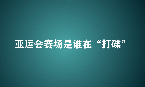 亚运会赛场是谁在“打碟”